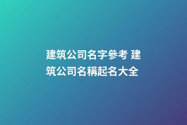 建筑公司名字參考 建筑公司名稱起名大全
